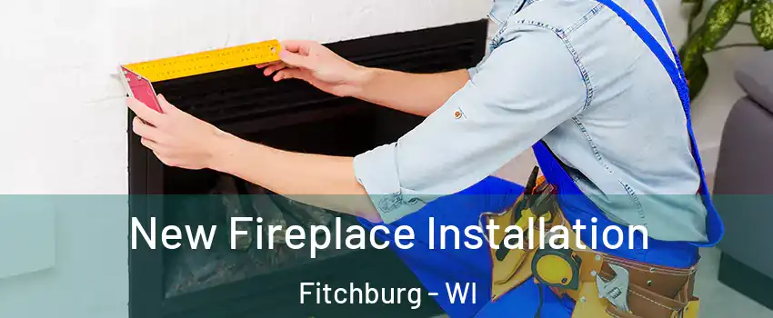  New Fireplace Installation Fitchburg - WI