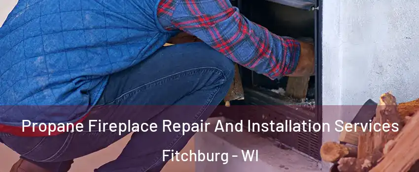 Propane Fireplace Repair And Installation Services Fitchburg - WI