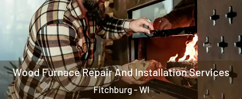 Wood Furnace Repair And Installation Services Fitchburg - WI